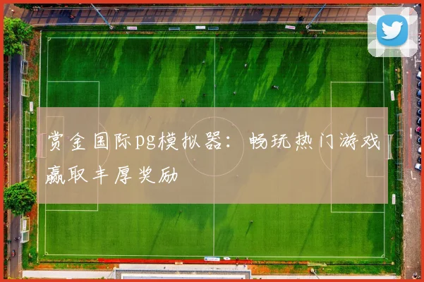 赏金国际pg模拟器：畅玩热门游戏赢取丰厚奖励
