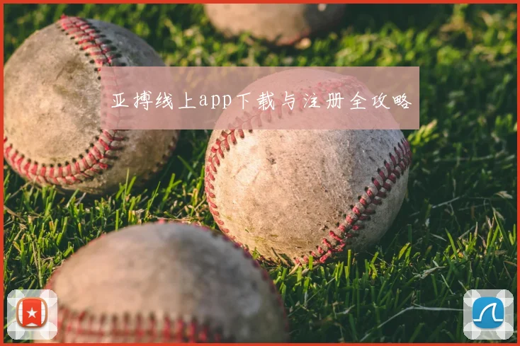 亚搏线上app下载与注册全攻略