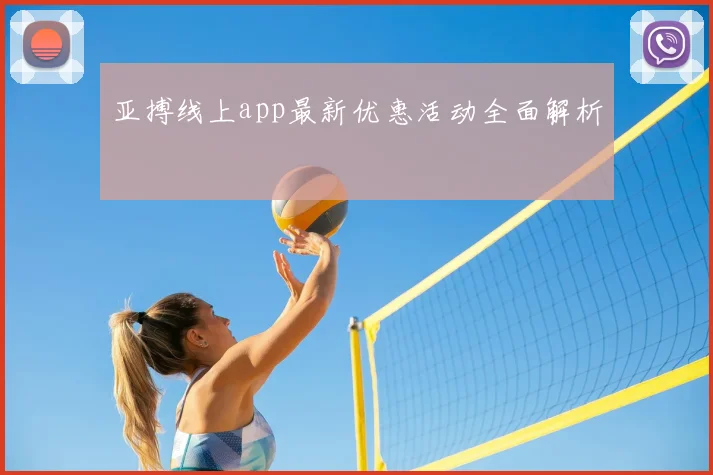 亚搏线上app最新优惠活动全面解析