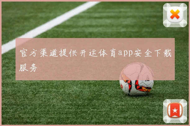 官方渠道提供开运体育app安全下载服务