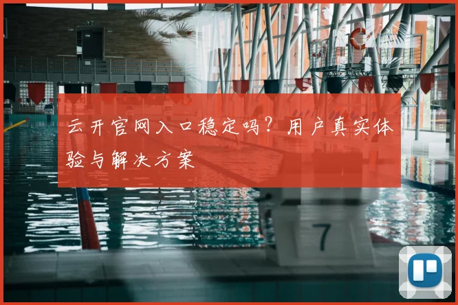 云开官网入口稳定吗？用户真实体验与解决方案