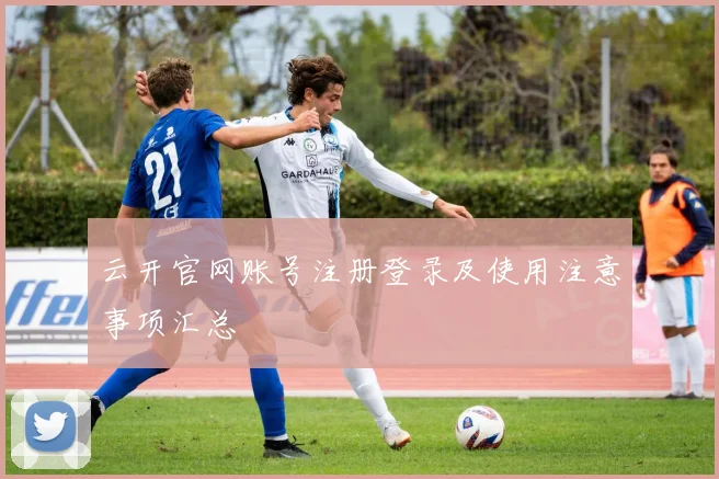 云开官网账号注册登录及使用注意事项汇总