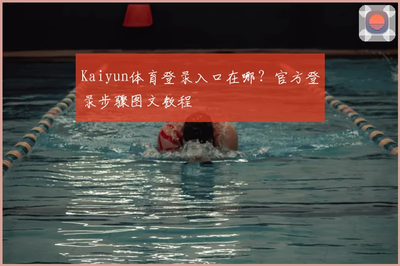 Kaiyun体育登录入口在哪？官方登录步骤图文教程