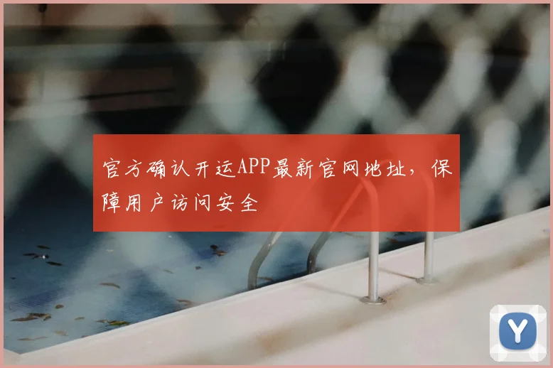官方确认开运APP最新官网地址，保障用户访问安全