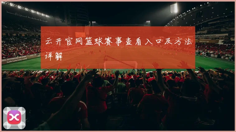云开官网篮球赛事查看入口及方法详解