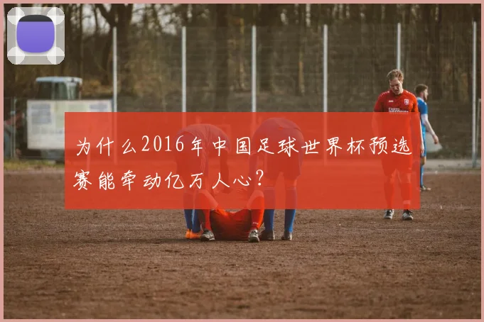 为什么2016年中国足球世界杯预选赛能牵动亿万人心？