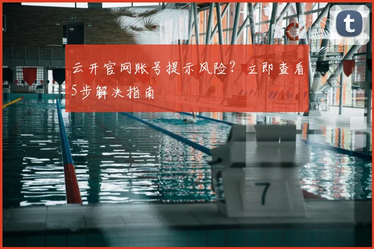 云开官网账号提示风险？立即查看5步解决指南