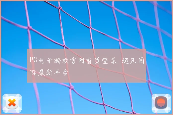 PG电子游戏官网首页登录 超凡国际最新平台