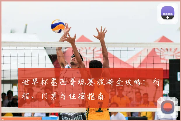 世界杯墨西哥观赛旅游全攻略：行程、门票与住宿指南
