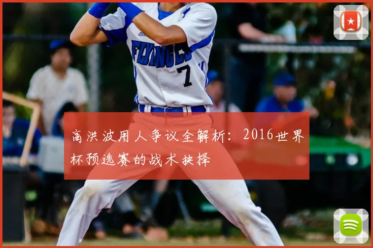 高洪波用人争议全解析：2016世界杯预选赛的战术抉择