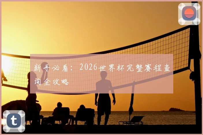 新手必看：2026世界杯完整赛程查询全攻略